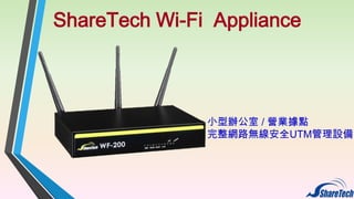 ShareTech Wi-Fi Appliance

小型辦公室 / 營業據點
完整網路無線安全UTM管理設備

 