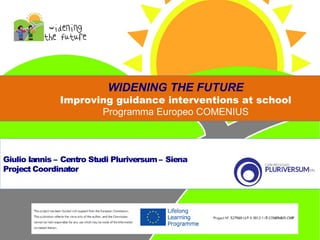 WIDENING THE FUTURE

Improving guidance interventions at school
Programma Europeo COMENIUS

Giulio Iannis – Centro Studi Pluriversum – Siena
Project Coordinator

 