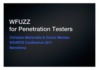 WFUZZ !
for Penetration Testers!
Christian Martorella & Xavier Mendez!
SOURCE Conference 2011!
Barcelona!
!
!
 
