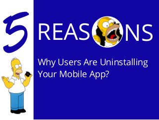 5 Why People Hates your 
REAS 
Why Users Are Uninstalling 
Your Mobile App? 
Mobile App? 
NS 
 