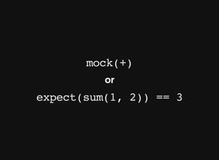 mock(+)
or
expect(sum(1, 2)) == 3
 