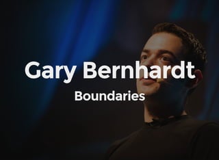 Gary Bernhardt
Boundaries
 