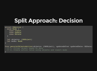 Split Approach: Decision
struct DBAction {
enum Mode {
case Insert
case Update
case Delete
}
let objects: [DBObject]
let m...