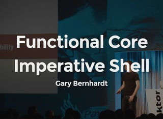 Functional Core
Imperative Shell
Gary Bernhardt
 