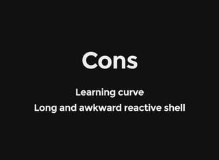 Cons
Learning curve
Long and awkward reactive shell
 