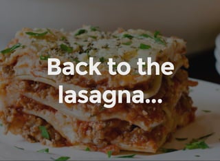 Back to the
lasagna...
 