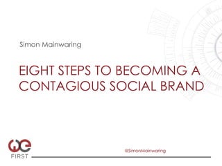 Simon Mainwaring



EIGHT STEPS TO BECOMING A
CONTAGIOUS SOCIAL BRAND



                   @SimonMainwaring
 