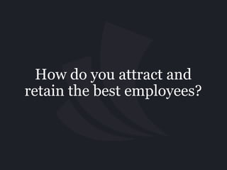 How do you attract and
retain the best employees?
 