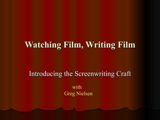 Watching Film, Writing Film


 Introducing the Screenwriting Craft
                with
             Greg Nielsen
 