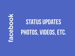 facebook 
status updates 
photos, videos, etc. 
 