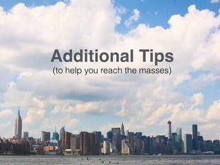 Additional Tips 
(to help you reach the masses) 
 