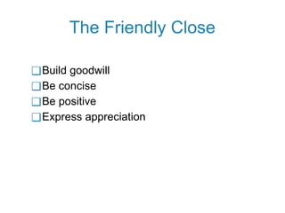 The Friendly Close
❑Build goodwill
❑Be concise
❑Be positive
❑Express appreciation
 