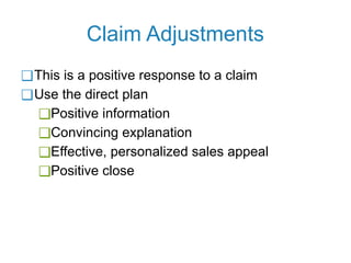 Claim Adjustments
❑This is a positive response to a claim
❑Use the direct plan
❑Positive information
❑Convincing explanation
❑Effective, personalized sales appeal
❑Positive close
 