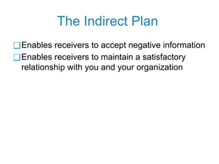 The Indirect Plan
❑Enables receivers to accept negative information
❑Enables receivers to maintain a satisfactory
relationship with you and your organization
 