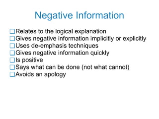 Negative Information
❑Relates to the logical explanation
❑Gives negative information implicitly or explicitly
❑Uses de-emphasis techniques
❑Gives negative information quickly
❑Is positive
❑Says what can be done (not what cannot)
❑Avoids an apology
 