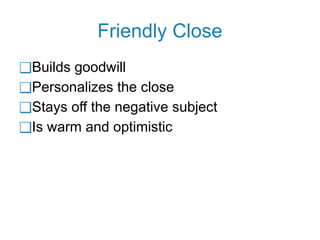 Friendly Close
❑Builds goodwill
❑Personalizes the close
❑Stays off the negative subject
❑Is warm and optimistic
 