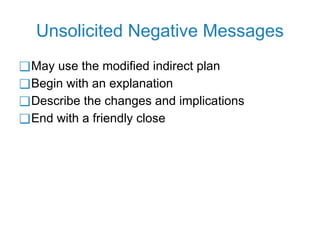 Unsolicited Negative Messages
❑May use the modified indirect plan
❑Begin with an explanation
❑Describe the changes and implications
❑End with a friendly close
 