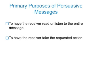 Primary Purposes of Persuasive
Messages
❑To have the receiver read or listen to the entire
message
❑To have the receiver take the requested action
 
