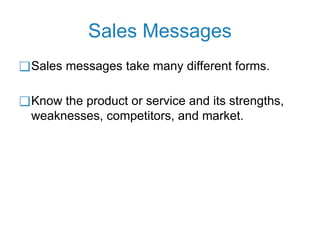 Sales Messages
❑Sales messages take many different forms.
❑Know the product or service and its strengths,
weaknesses, competitors, and market.
 