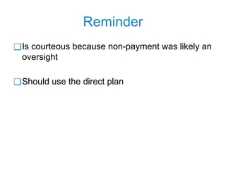 Reminder
❑Is courteous because non-payment was likely an
oversight
❑Should use the direct plan
 