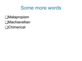 Some more words
❑Malapropism
❑Machiavellian
❑Chimerical
 