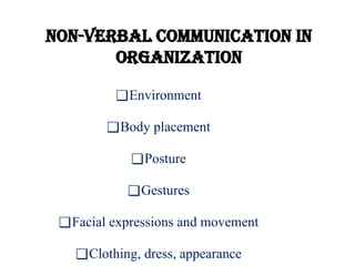 Non-verbal communication in
organization
❑Environment
❑Body placement
❑Posture
❑Gestures
❑Facial expressions and movement
❑Clothing, dress, appearance
 