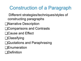 Construction of a Paragraph
Different strategies/techniques/styles of
constructing paragraphs
❑Narrative Description
❑Comparisons and Contrasts
❑Cause and Effect
❑Classifying
❑Quotations and Paraphrasing
❑Enumeration
❑Definition
 