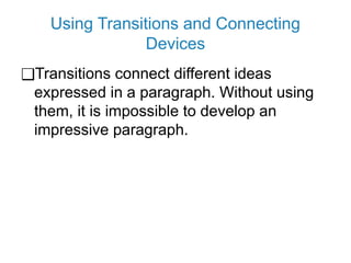 Using Transitions and Connecting
Devices
❑Transitions connect different ideas
expressed in a paragraph. Without using
them, it is impossible to develop an
impressive paragraph.
 