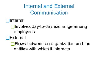 Internal and External
Communication
❑Internal
❑Involves day-to-day exchange among
employees
❑External
❑Flows between an organization and the
entities with which it interacts
 