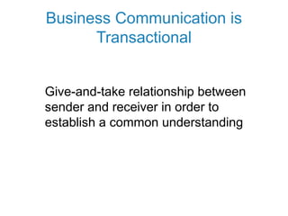 Business Communication is
Transactional
Give-and-take relationship between
sender and receiver in order to
establish a common understanding
 