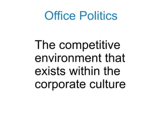 Office Politics
The competitive
environment that
exists within the
corporate culture
 