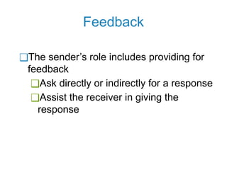 Feedback
❑The sender’s role includes providing for
feedback
❑Ask directly or indirectly for a response
❑Assist the receiver in giving the
response
 