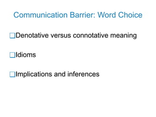 Communication Barrier: Word Choice
❑Denotative versus connotative meaning
❑Idioms
❑Implications and inferences
 