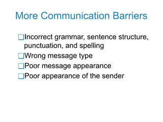 More Communication Barriers
❑Incorrect grammar, sentence structure,
punctuation, and spelling
❑Wrong message type
❑Poor message appearance
❑Poor appearance of the sender
 