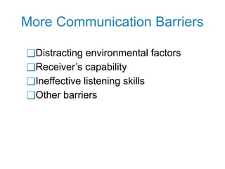 More Communication Barriers
❑Distracting environmental factors
❑Receiver’s capability
❑Ineffective listening skills
❑Other barriers
 