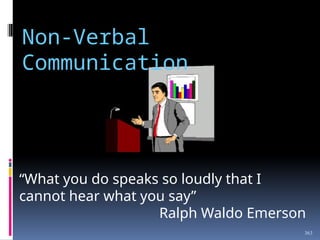 Non-Verbal
Communication
“What you do speaks so loudly that I
cannot hear what you say”
Ralph Waldo Emerson
363
 