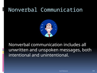 Nonverbal Communication
Nonverbal communication includes all
unwritten and unspoken messages, both
intentional and unintentional.
364
Anil Sehrawat
 