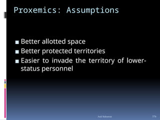 Proxemics: Assumptions
▪ Better allotted space
▪ Better protected territories
▪ Easier to invade the territory of lower-
status personnel
376
Anil Sehrawat
 