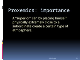 A “superior” can by placing himself
physically extremely close to a
subordinate create a certain type of
atmosphere.
Proxemics: importance
378
Anil Sehrawat
 