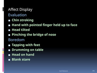 Affect Display
Evaluation
▪ Chin stroking
▪ Hand with pointed finger held up to face
▪ Head tilted
▪ Pinching the bridge of nose
Boredom
▪ Tapping with feet
▪ Drumming on table
▪ Head on hand
▪ Blank stare
391
Anil Sehrawat
 
