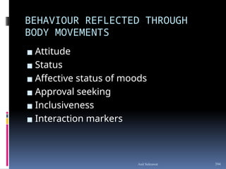 BEHAVIOUR REFLECTED THROUGH
BODY MOVEMENTS
▪ Attitude
▪ Status
▪ Affective status of moods
▪ Approval seeking
▪ Inclusiveness
▪ Interaction markers
394
Anil Sehrawat
 