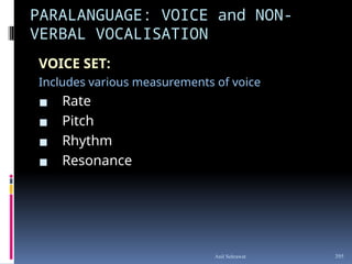 PARALANGUAGE: VOICE and NON-
VERBAL VOCALISATION
VOICE SET:
Includes various measurements of voice
▪ Rate
▪ Pitch
▪ Rhythm
▪ Resonance
395
Anil Sehrawat
 