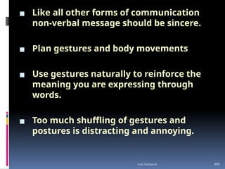 ▪ Like all other forms of communication
non-verbal message should be sincere.
▪ Plan gestures and body movements
▪ Use gestures naturally to reinforce the
meaning you are expressing through
words.
▪ Too much shuffling of gestures and
postures is distracting and annoying.
400
Anil Sehrawat
 
