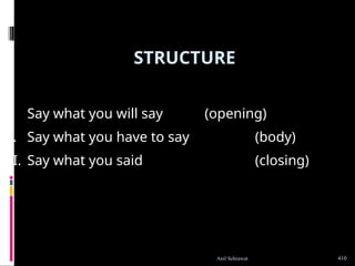 STRUCTURE
I. Say what you will say (opening)
II. Say what you have to say (body)
III. Say what you said (closing)
410
Anil Sehrawat
 