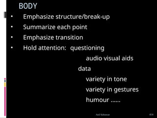 BODY
• Emphasize structure/break-up
• Summarize each point
• Emphasize transition
• Hold attention: questioning
audio visual aids
data
variety in tone
variety in gestures
humour ……
414
Anil Sehrawat
 
