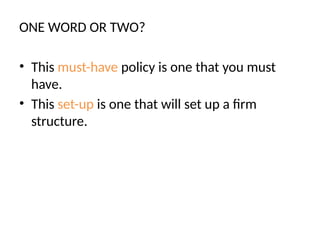 ONE WORD OR TWO?
• This must-have policy is one that you must
have.
• This set-up is one that will set up a firm
structure.
 
