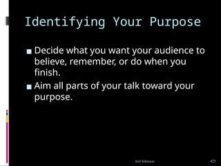 Identifying Your Purpose
▪ Decide what you want your audience to
believe, remember, or do when you
finish.
▪ Aim all parts of your talk toward your
purpose.
423
Anil Sehrawat
 