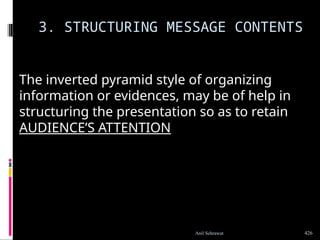 3. STRUCTURING MESSAGE CONTENTS
The inverted pyramid style of organizing
information or evidences, may be of help in
structuring the presentation so as to retain
AUDIENCE’S ATTENTION
426
Anil Sehrawat
 