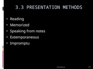 3.3 PRESENTATION METHODS
• Reading
• Memorized
• Speaking from notes
• Extemporaneous
• Impromptu
433
Anil Sehrawat
 