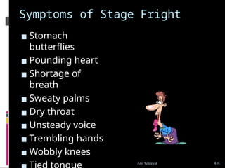 Symptoms of Stage Fright
▪ Stomach
butterflies
▪ Pounding heart
▪ Shortage of
breath
▪ Sweaty palms
▪ Dry throat
▪ Unsteady voice
▪ Trembling hands
▪ Wobbly knees
438
Anil Sehrawat
 